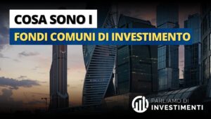 Cosa sono i fondi comuni di investimento e a cosa servono